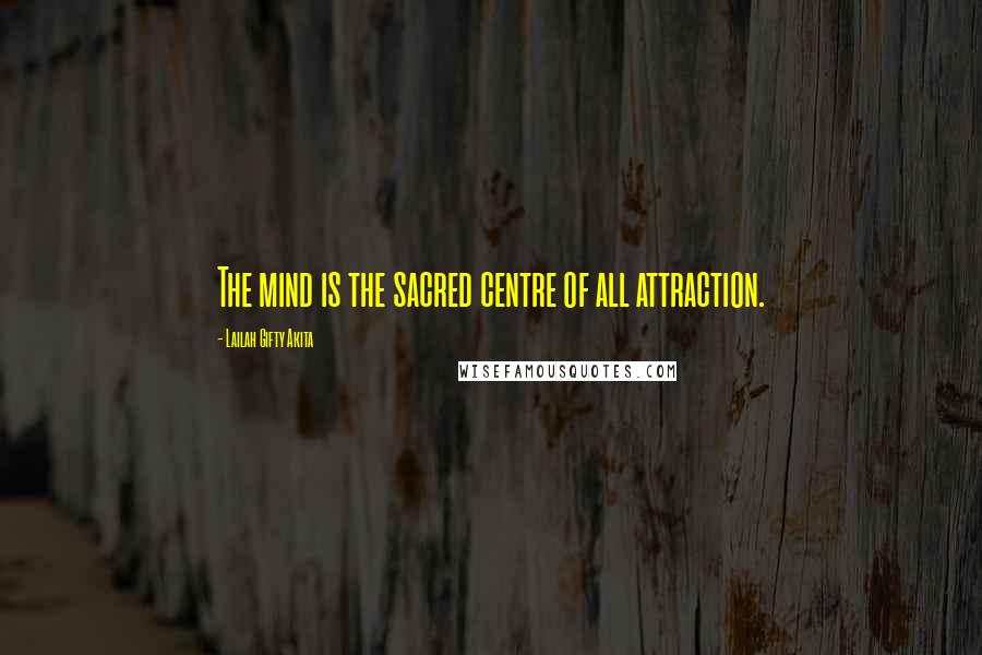 Lailah Gifty Akita Quotes: The mind is the sacred centre of all attraction.