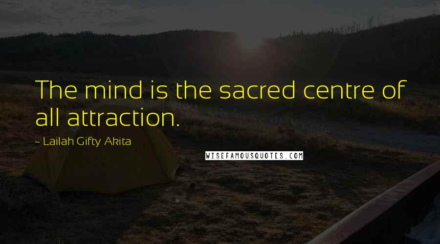 Lailah Gifty Akita Quotes: The mind is the sacred centre of all attraction.