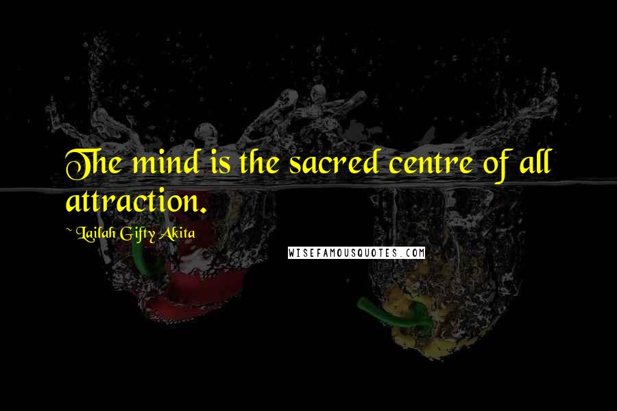 Lailah Gifty Akita Quotes: The mind is the sacred centre of all attraction.