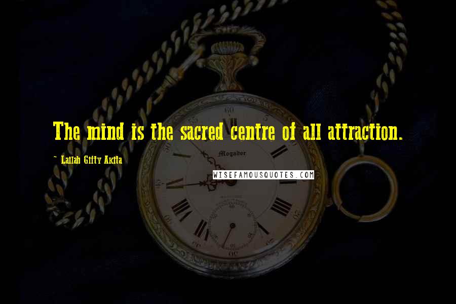 Lailah Gifty Akita Quotes: The mind is the sacred centre of all attraction.