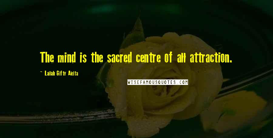 Lailah Gifty Akita Quotes: The mind is the sacred centre of all attraction.
