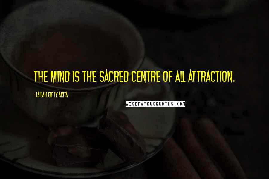 Lailah Gifty Akita Quotes: The mind is the sacred centre of all attraction.