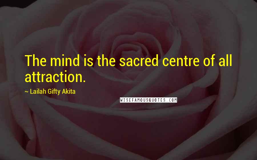 Lailah Gifty Akita Quotes: The mind is the sacred centre of all attraction.