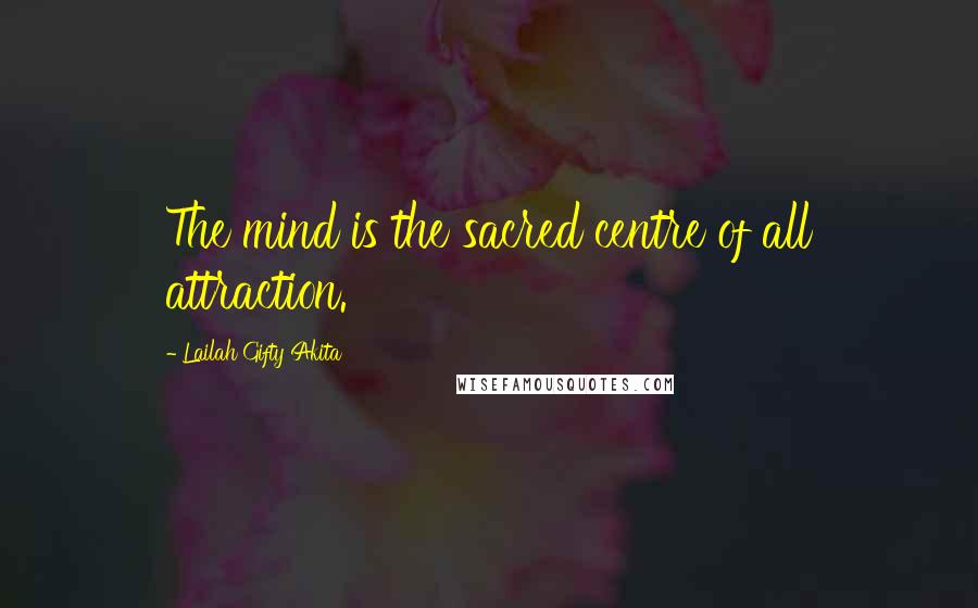 Lailah Gifty Akita Quotes: The mind is the sacred centre of all attraction.