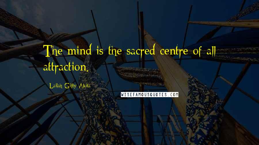 Lailah Gifty Akita Quotes: The mind is the sacred centre of all attraction.