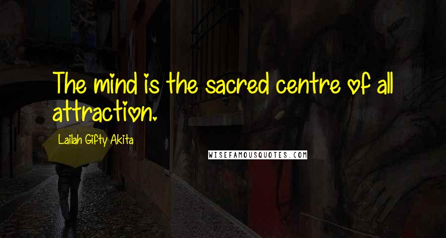 Lailah Gifty Akita Quotes: The mind is the sacred centre of all attraction.