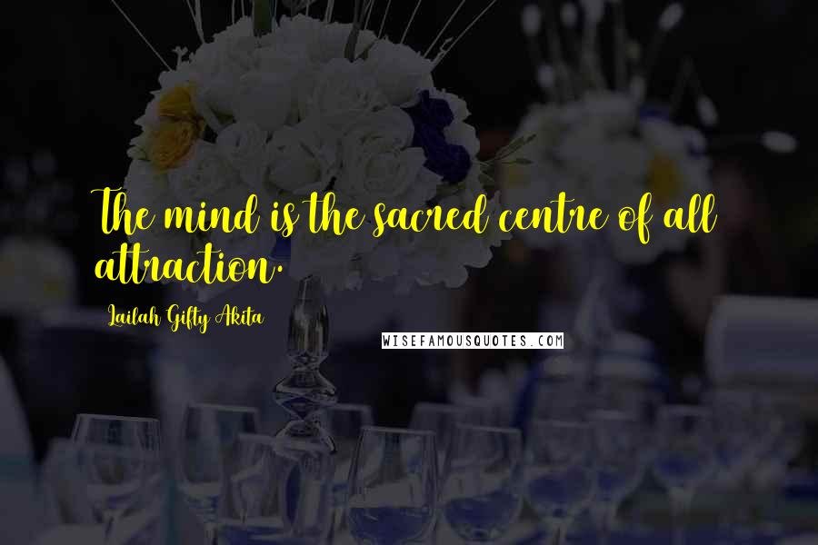 Lailah Gifty Akita Quotes: The mind is the sacred centre of all attraction.