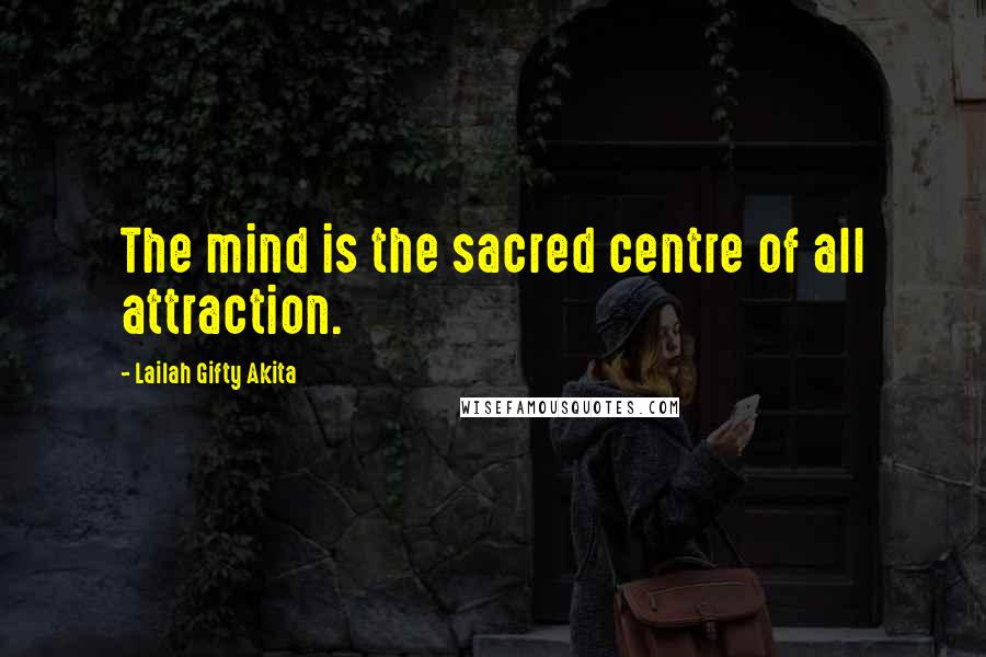 Lailah Gifty Akita Quotes: The mind is the sacred centre of all attraction.