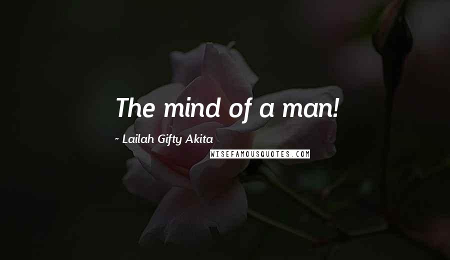 Lailah Gifty Akita Quotes: The mind of a man!