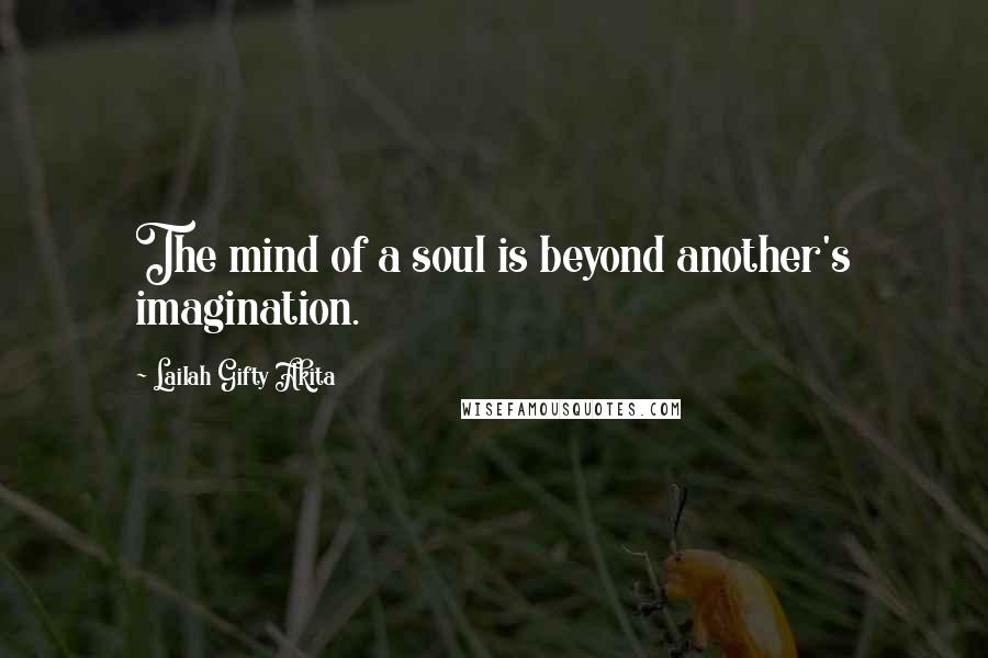 Lailah Gifty Akita Quotes: The mind of a soul is beyond another's imagination.