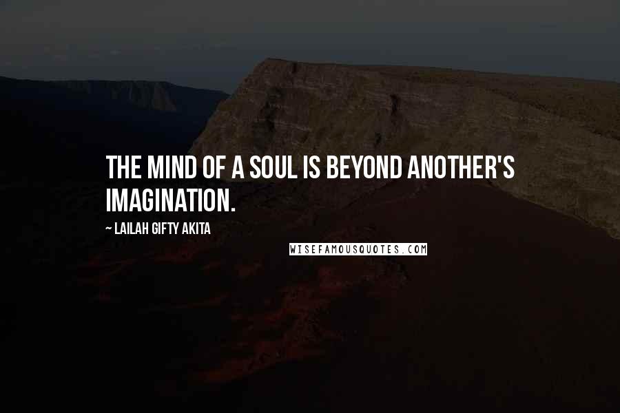 Lailah Gifty Akita Quotes: The mind of a soul is beyond another's imagination.