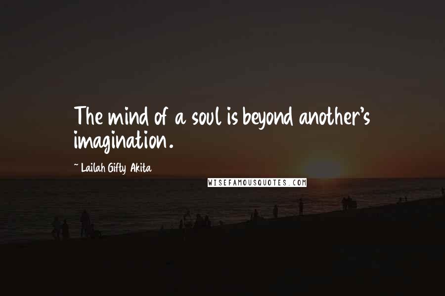 Lailah Gifty Akita Quotes: The mind of a soul is beyond another's imagination.