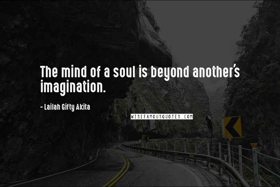 Lailah Gifty Akita Quotes: The mind of a soul is beyond another's imagination.