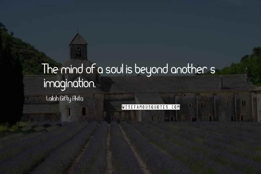 Lailah Gifty Akita Quotes: The mind of a soul is beyond another's imagination.