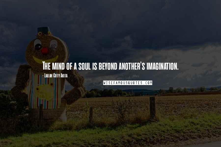 Lailah Gifty Akita Quotes: The mind of a soul is beyond another's imagination.