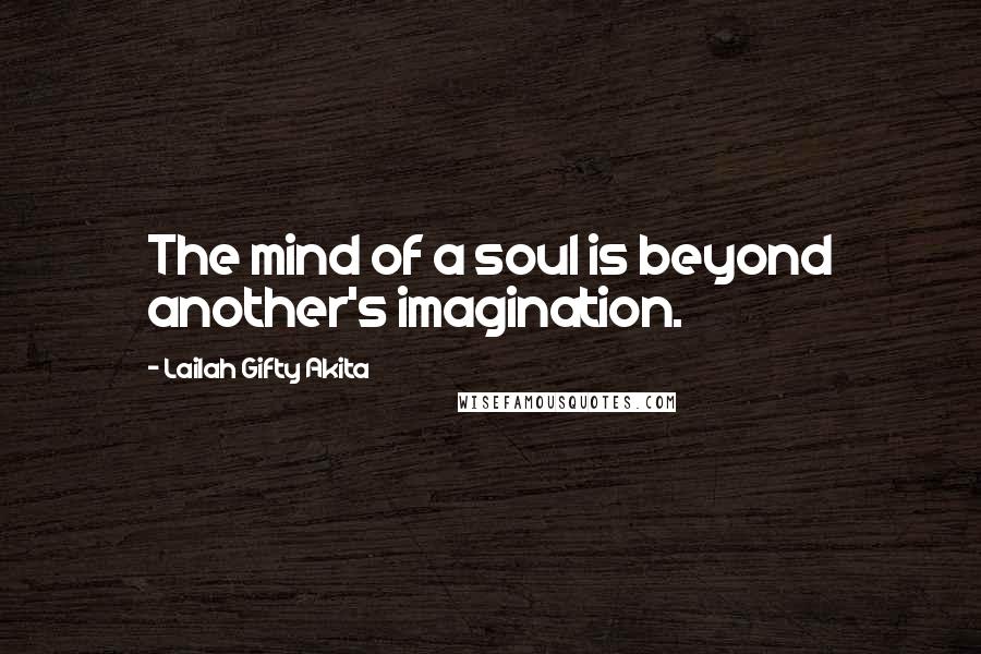 Lailah Gifty Akita Quotes: The mind of a soul is beyond another's imagination.