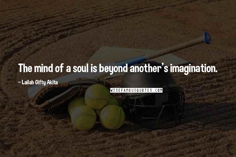 Lailah Gifty Akita Quotes: The mind of a soul is beyond another's imagination.