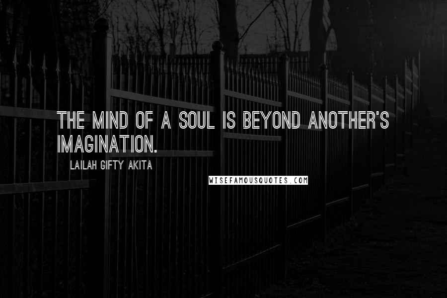 Lailah Gifty Akita Quotes: The mind of a soul is beyond another's imagination.