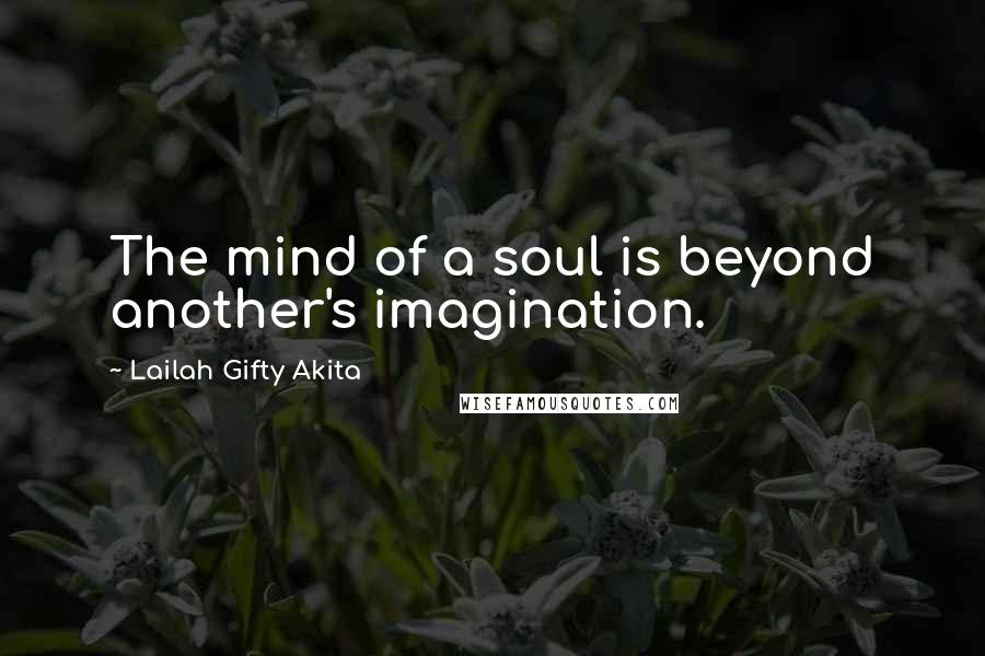 Lailah Gifty Akita Quotes: The mind of a soul is beyond another's imagination.