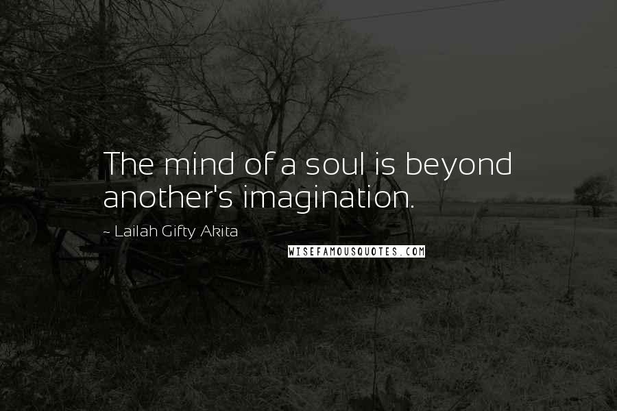 Lailah Gifty Akita Quotes: The mind of a soul is beyond another's imagination.