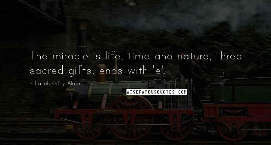 Lailah Gifty Akita Quotes: The miracle is life, time and nature, three sacred gifts, ends with 'e'.