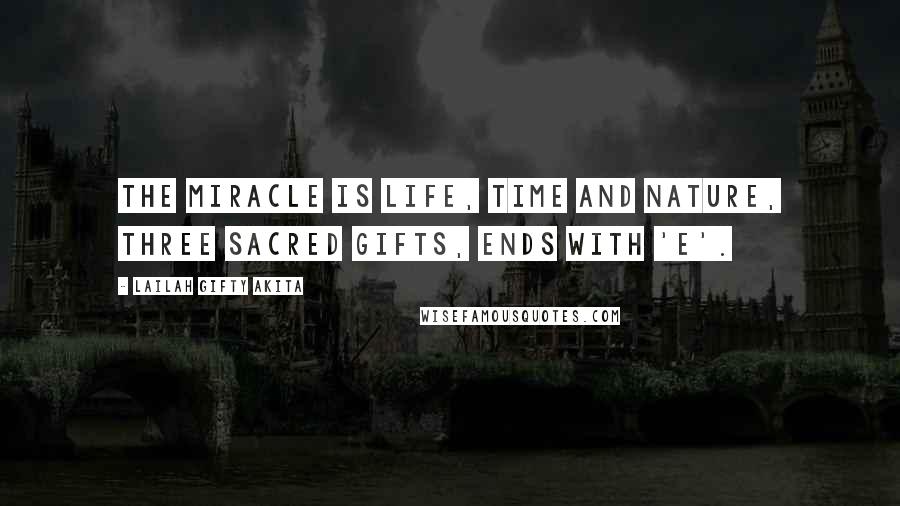Lailah Gifty Akita Quotes: The miracle is life, time and nature, three sacred gifts, ends with 'e'.