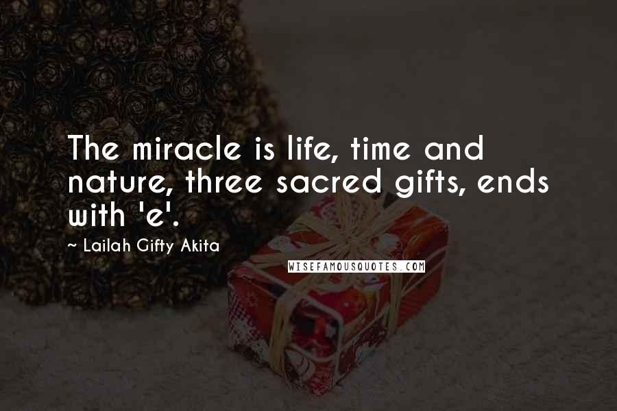 Lailah Gifty Akita Quotes: The miracle is life, time and nature, three sacred gifts, ends with 'e'.