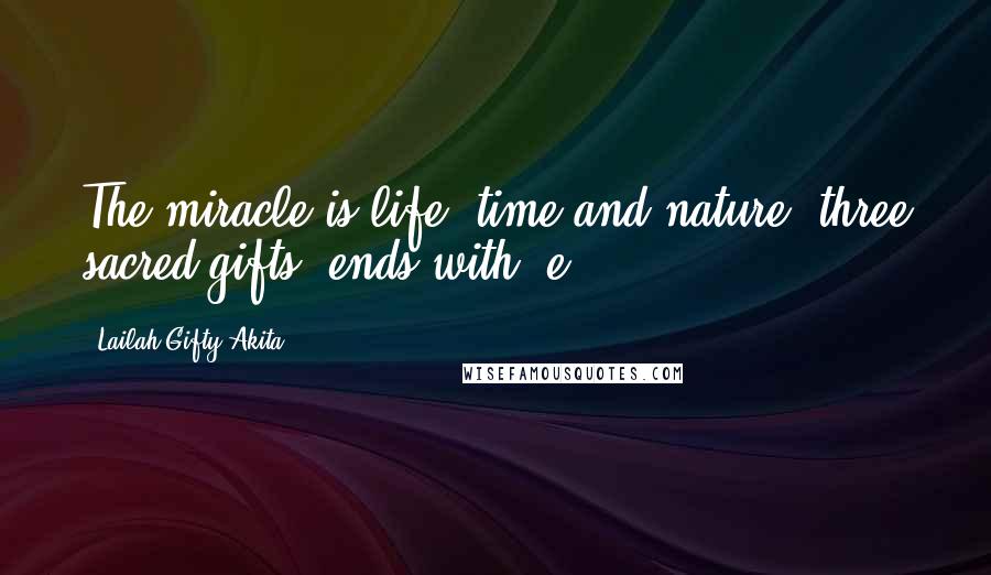 Lailah Gifty Akita Quotes: The miracle is life, time and nature, three sacred gifts, ends with 'e'.