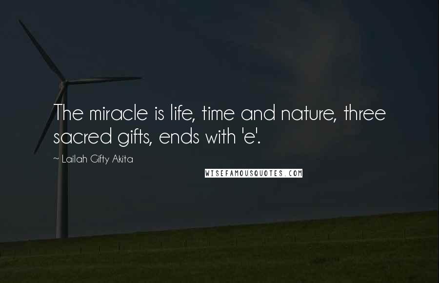 Lailah Gifty Akita Quotes: The miracle is life, time and nature, three sacred gifts, ends with 'e'.