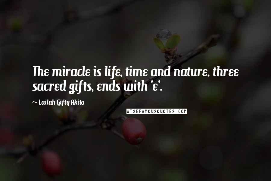 Lailah Gifty Akita Quotes: The miracle is life, time and nature, three sacred gifts, ends with 'e'.