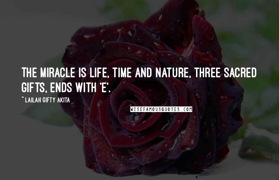 Lailah Gifty Akita Quotes: The miracle is life, time and nature, three sacred gifts, ends with 'e'.