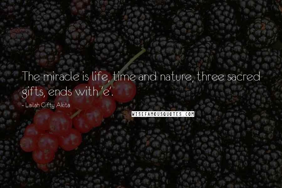 Lailah Gifty Akita Quotes: The miracle is life, time and nature, three sacred gifts, ends with 'e'.