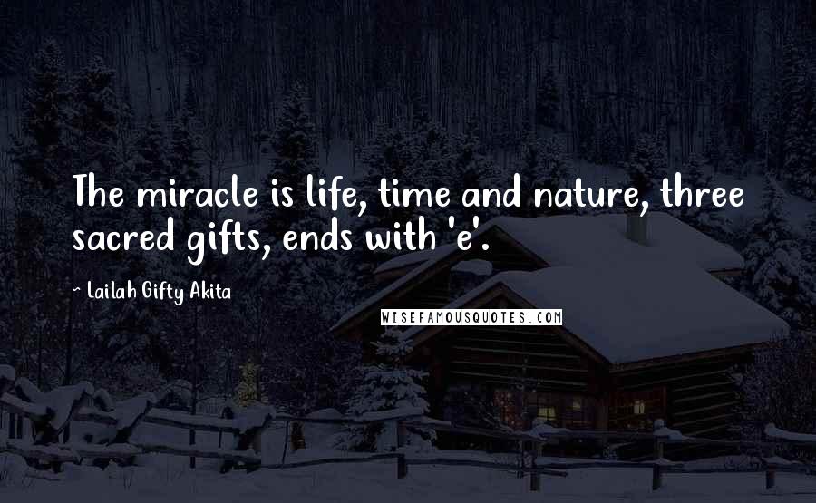 Lailah Gifty Akita Quotes: The miracle is life, time and nature, three sacred gifts, ends with 'e'.