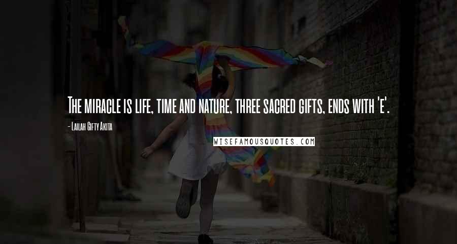 Lailah Gifty Akita Quotes: The miracle is life, time and nature, three sacred gifts, ends with 'e'.