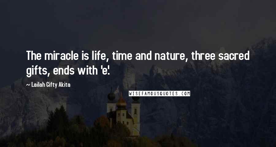 Lailah Gifty Akita Quotes: The miracle is life, time and nature, three sacred gifts, ends with 'e'.