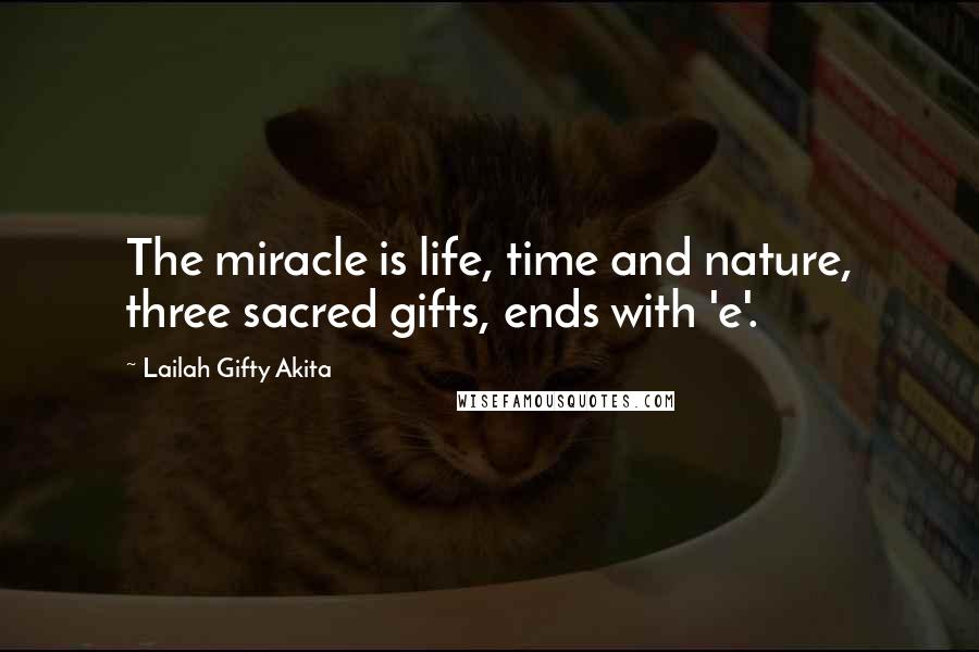 Lailah Gifty Akita Quotes: The miracle is life, time and nature, three sacred gifts, ends with 'e'.