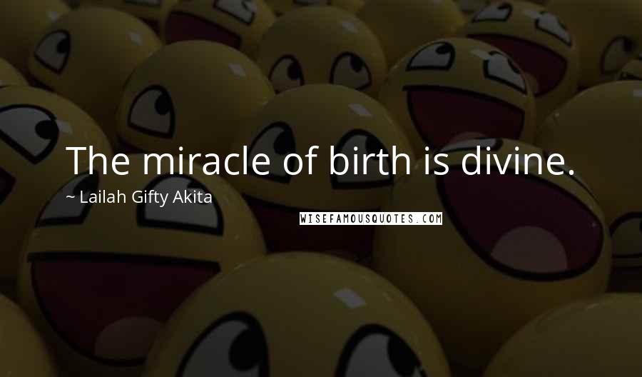 Lailah Gifty Akita Quotes: The miracle of birth is divine.