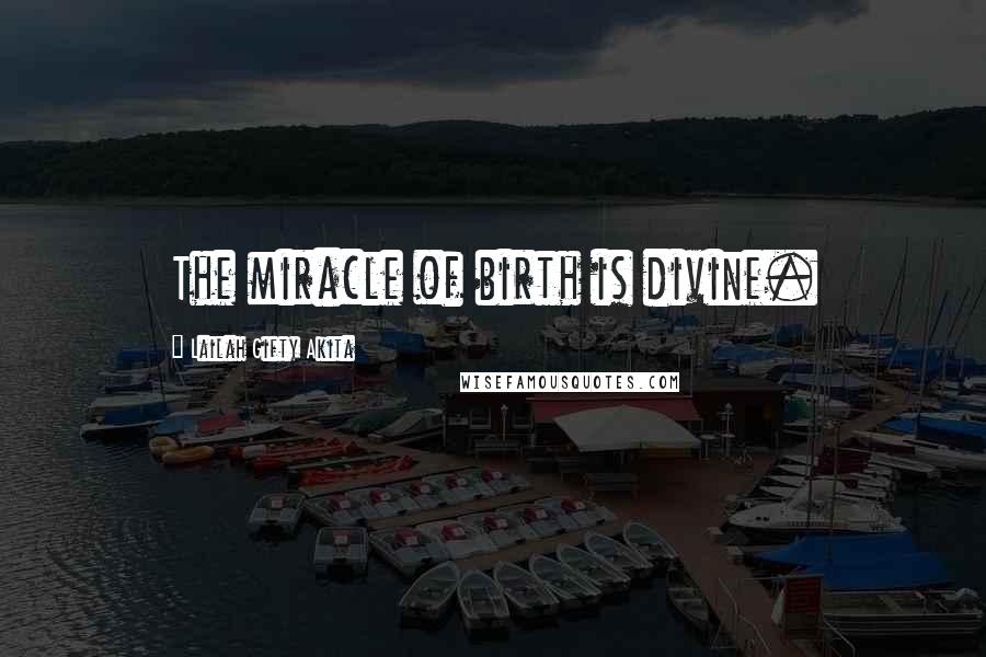 Lailah Gifty Akita Quotes: The miracle of birth is divine.