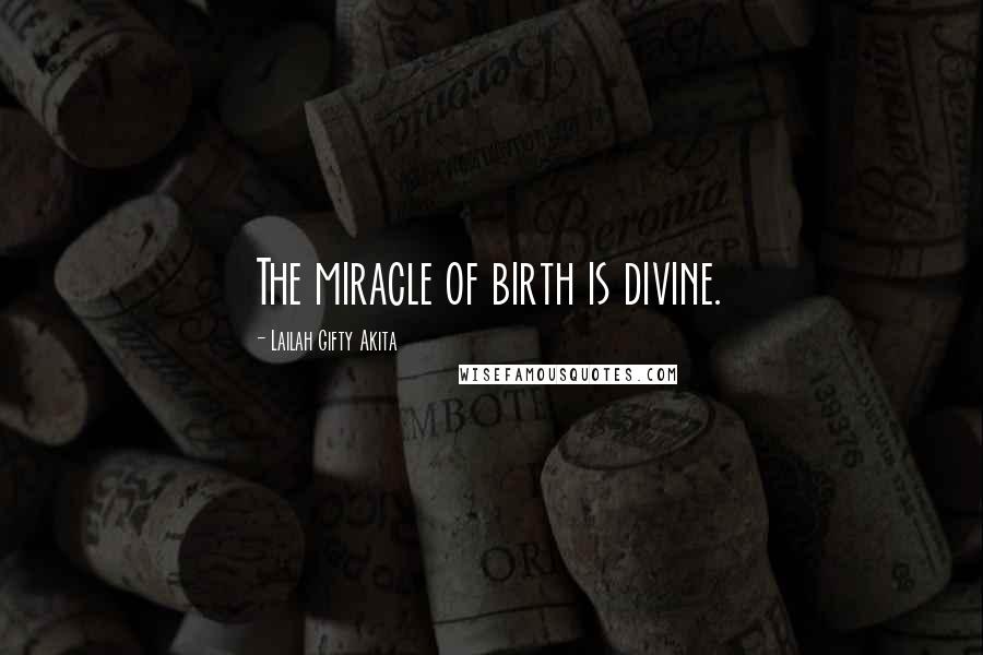 Lailah Gifty Akita Quotes: The miracle of birth is divine.