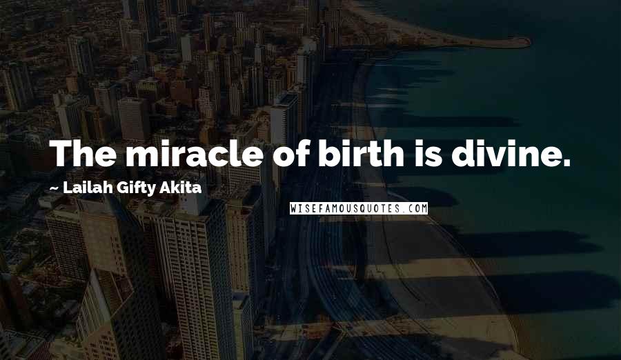 Lailah Gifty Akita Quotes: The miracle of birth is divine.