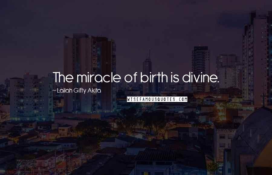 Lailah Gifty Akita Quotes: The miracle of birth is divine.