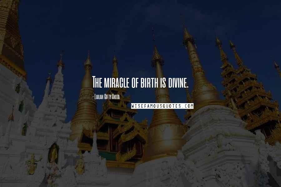 Lailah Gifty Akita Quotes: The miracle of birth is divine.