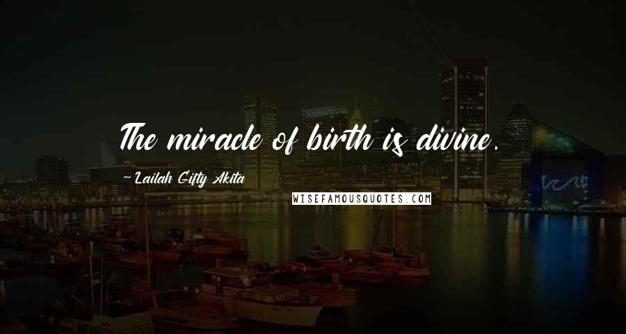 Lailah Gifty Akita Quotes: The miracle of birth is divine.