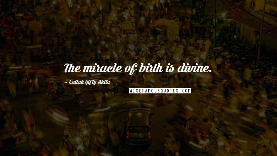 Lailah Gifty Akita Quotes: The miracle of birth is divine.