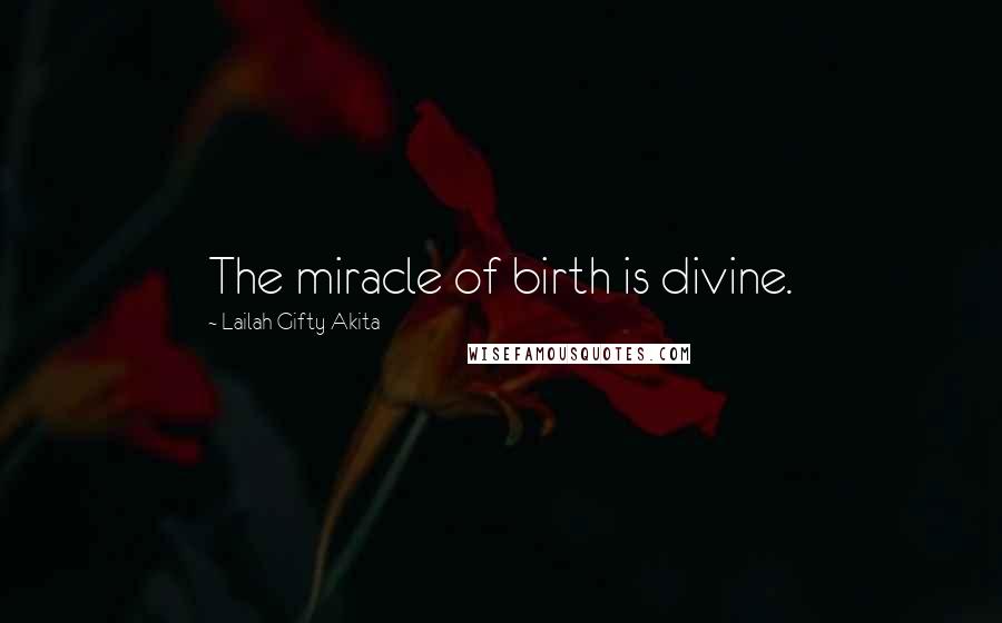 Lailah Gifty Akita Quotes: The miracle of birth is divine.