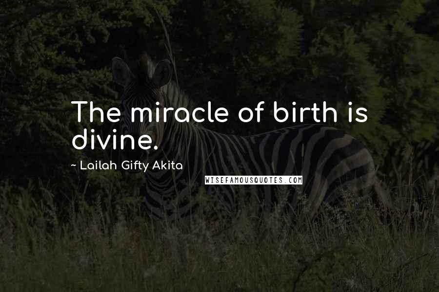 Lailah Gifty Akita Quotes: The miracle of birth is divine.