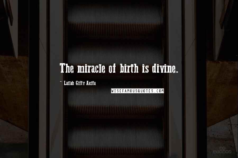 Lailah Gifty Akita Quotes: The miracle of birth is divine.