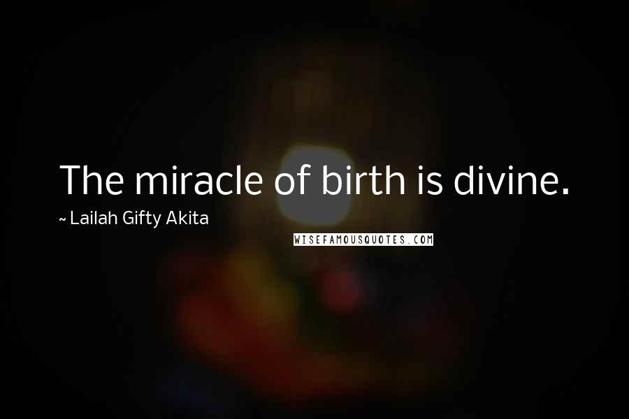 Lailah Gifty Akita Quotes: The miracle of birth is divine.