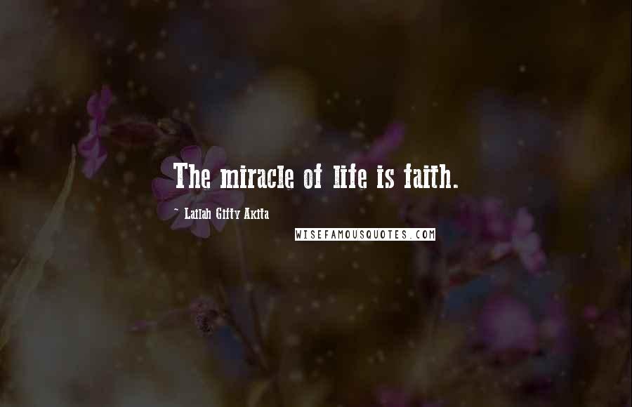 Lailah Gifty Akita Quotes: The miracle of life is faith.
