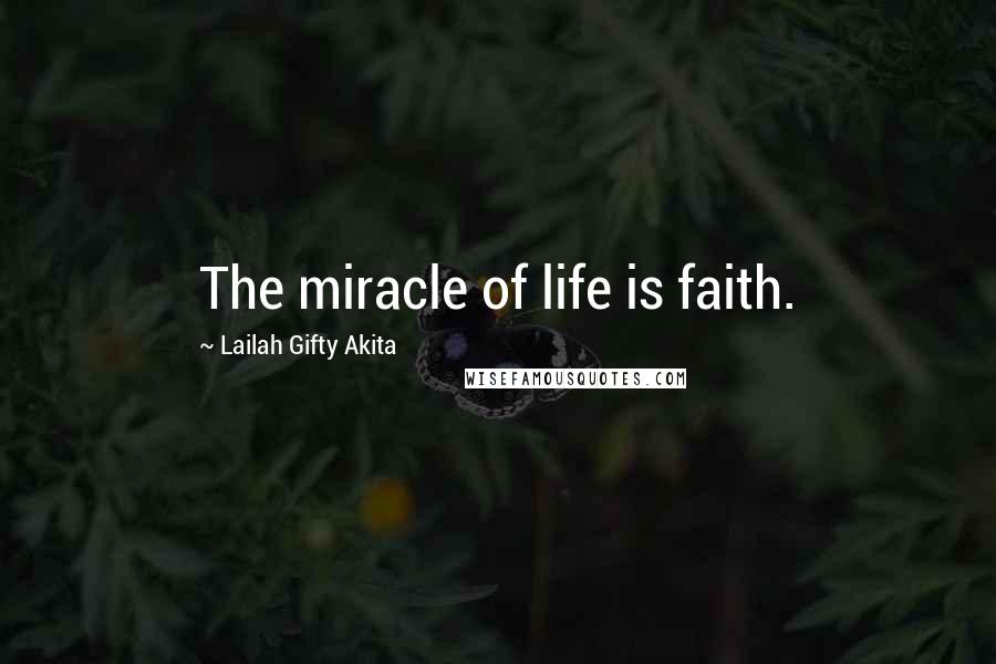 Lailah Gifty Akita Quotes: The miracle of life is faith.